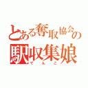 とある奪取協会の駅収集娘（でんこ）