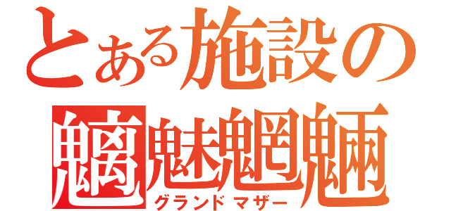 とある施設の魑魅魍魎（グランドマザー）