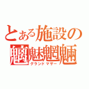 とある施設の魑魅魍魎（グランドマザー）