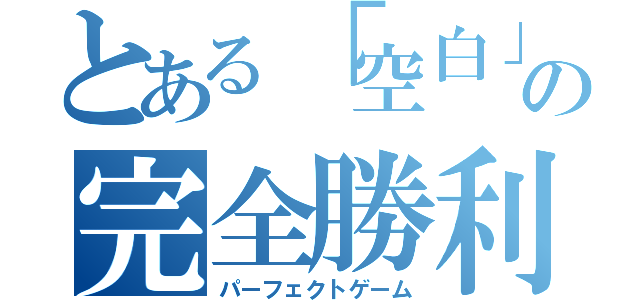 とある「空白」の完全勝利（パーフェクトゲーム）