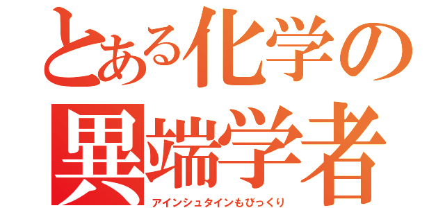 とある化学の異端学者（アインシュタインもびっくり）