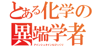 とある化学の異端学者（アインシュタインもびっくり）