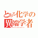 とある化学の異端学者（アインシュタインもびっくり）