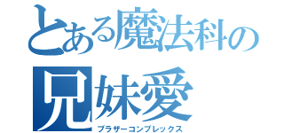 とある魔法科の兄妹愛（ブラザーコンプレックス）