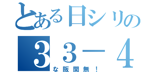 とある日シリの３３－４（な阪関無！）