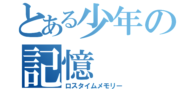 とある少年の記憶（ロスタイムメモリー）