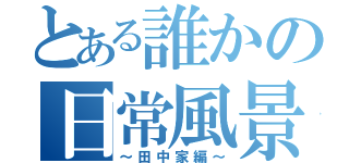 とある誰かの日常風景（～田中家編～）