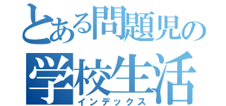 とある問題児の学校生活（インデックス）