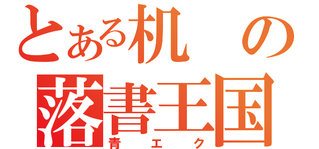 とある机の落書王国（青エク）