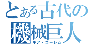 とある古代の機械巨人（ギア・ゴーレム）