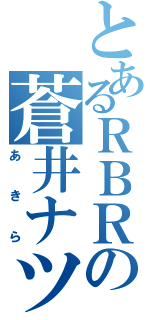 とあるＲＢＲの蒼井ナツ（あきら）