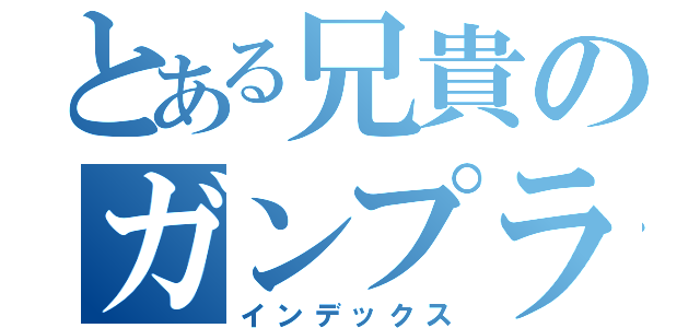 とある兄貴のガンプラバトル（インデックス）