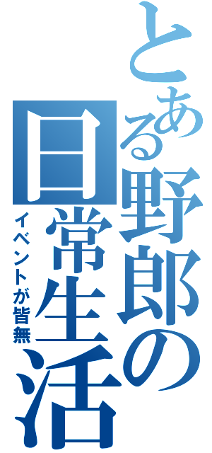 とある野郎の日常生活（イベントが皆無）