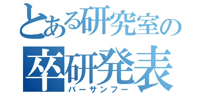 とある研究室の卒研発表（バーサンフー）