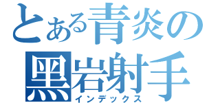とある青炎の黑岩射手（インデックス）
