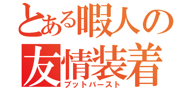 とある暇人の友情装着（ブットバースト）