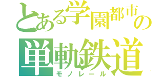 とある学園都市の単軌鉄道（モノレール）