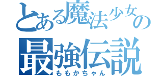 とある魔法少女の最強伝説（ももかちゃん）