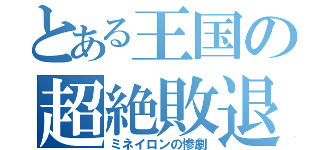 とある王国の超絶敗退（ミネイロンの惨劇）