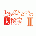 とあるひとつなぎの大秘宝Ⅱ（ワンピース）