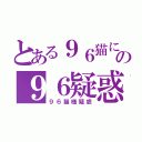 とある９６猫にゃの９６疑惑（９６猫様疑惑）