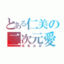 とある仁美の二次元愛（現実逃避）