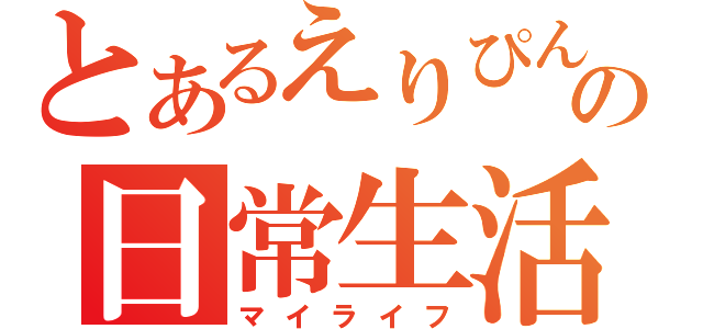 とあるえりぴんの日常生活（マイライフ）