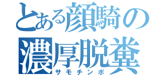 とある顔騎の濃厚脱糞者（サモチンポ）