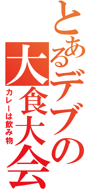 とあるデブの大食大会（カレーは飲み物）