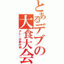 とあるデブの大食大会（カレーは飲み物）