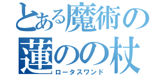 とある魔術の蓮のの杖（ロータスワンド）