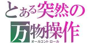 とある突然の万物操作（オールコントロール）