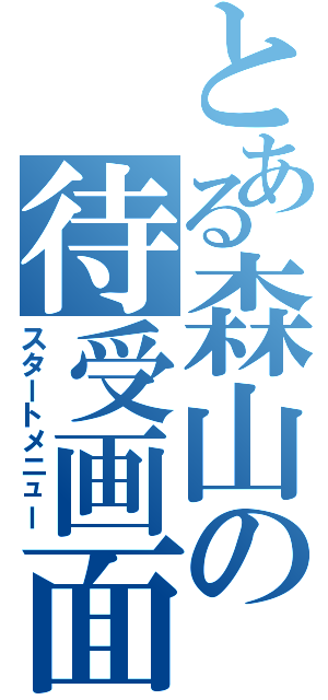 とある森山の待受画面Ⅱ（スタートメニュー）