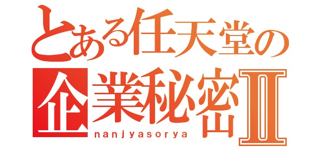 とある任天堂の企業秘密Ⅱ（ｎａｎｊｙａｓｏｒｙａ）