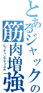 とあるジャックの筋肉増強剤（ヒッティングマッスル）