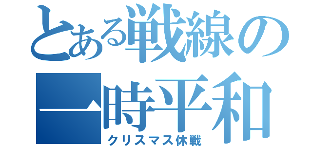 とある戦線の一時平和（クリスマス休戦）