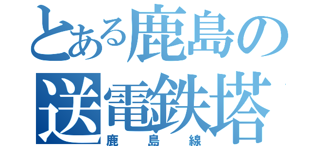 とある鹿島の送電鉄塔（鹿島線）