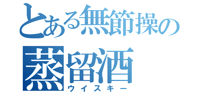 とある無節操の蒸留酒（ウイスキー）