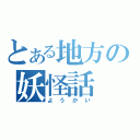 とある地方の妖怪話（ようかい）