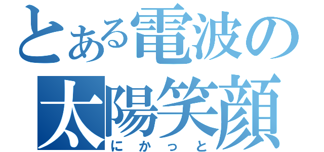 とある電波の太陽笑顔（にかっと）