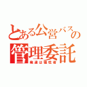 とある公営バスの管理委託（俺達は犠牲者）