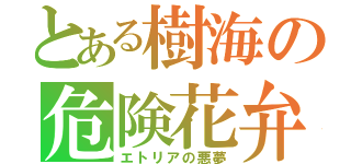 とある樹海の危険花弁（エトリアの悪夢）