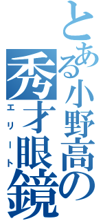 とある小野高の秀才眼鏡（エリート）