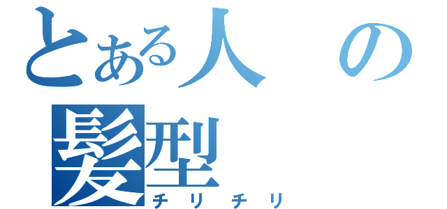 とある人の髪型（チリチリ）