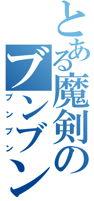 とある魔剣のブンブン丸（ブンブン）