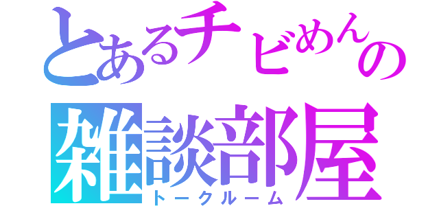 とあるチビめんの雑談部屋（トークルーム）