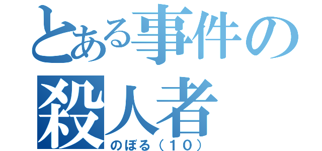 とある事件の殺人者（のぼる（１０））