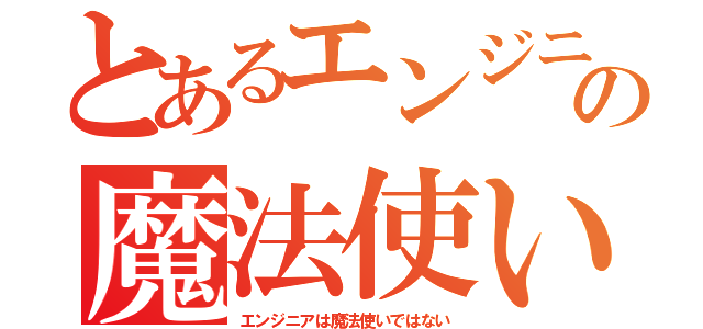 とあるエンジニアの魔法使い（エンジニアは魔法使いではない）