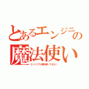 とあるエンジニアの魔法使い（エンジニアは魔法使いではない）