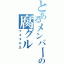 とあるメンバーの腐グル（下ネタが主）